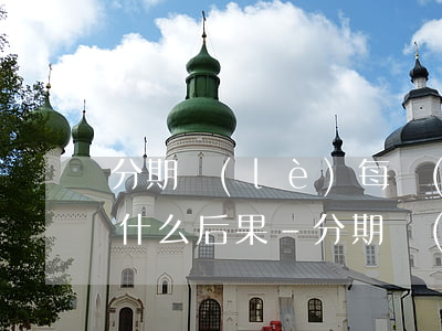 分期樂(lè)每個(gè)月逾期兩天有什么后果-分期樂(lè)每個(gè)月都逾期一天屬于惡意逾期嘛