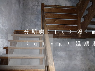 分期樂(lè)沒(méi)還清可以申請(qǐng)延期還款-分期樂(lè)還不上可以申請(qǐng)延期嗎