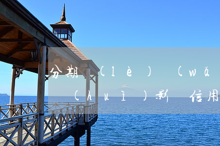 分期樂(lè)網(wǎng)貸逾期3天會(huì)影響信用嗎-分期樂(lè)逾期三天會(huì)上報(bào)影響征信么,不是故意的