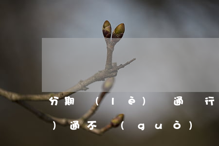 分期樂(lè)華通銀行逾期(分期樂(lè)通不過(guò)銀行終審)