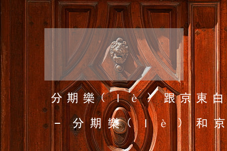 分期樂(lè)跟京東白條逾期后果一樣嗎-分期樂(lè)和京東白條上征信嗎