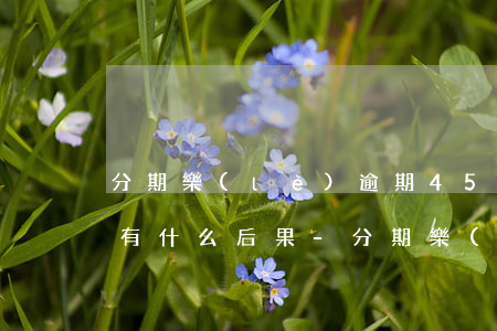 分期樂(lè)逾期450天會(huì)有什么后果-分期樂(lè)逾期四百多天