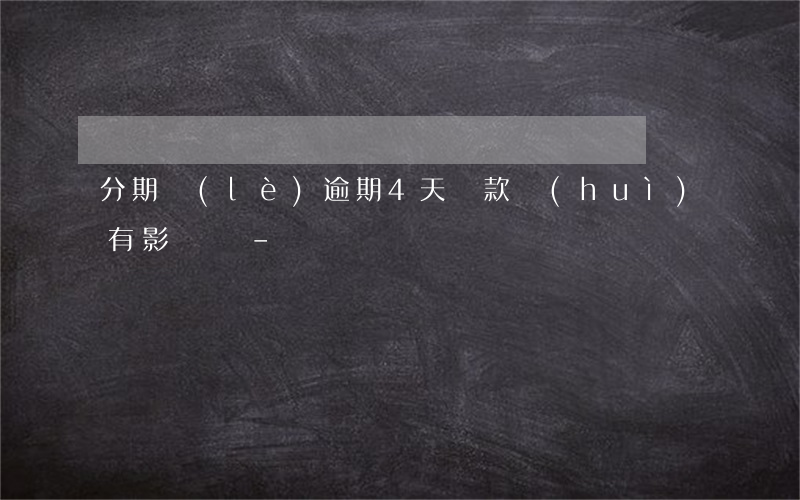 分期樂(lè)逾期4天還款會(huì)有影響嗎-