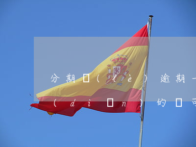 分期樂(lè)逾期一點(diǎn)一點(diǎn)的還可以嗎-