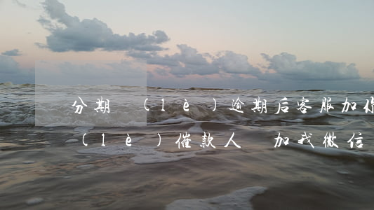 分期樂(lè)逾期后客服加你微信(分期樂(lè)催款人員加我微信了,還可以拖欠嗎)