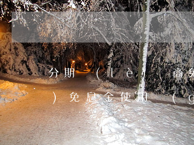 分期樂(lè)電商免息額度(分期樂(lè)免息金使用規(guī)則)