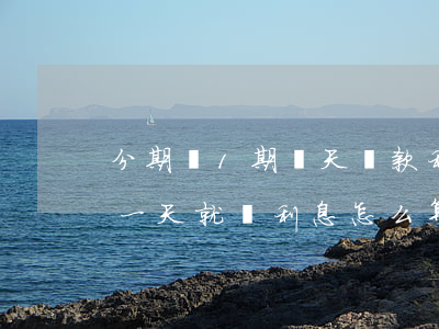 分期樂1期當天還款利息怎么算-分期樂借一天就還利息怎么算