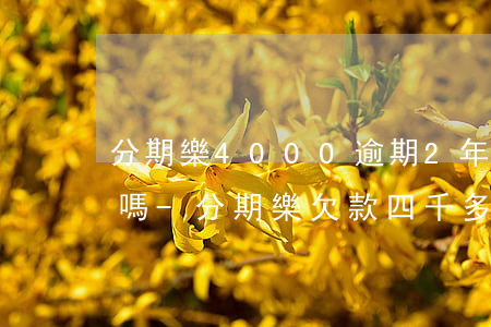分期樂4000逾期2年會(huì)上門嗎-分期樂欠款四千多逾期快兩年了會(huì)不會(huì)有事?
