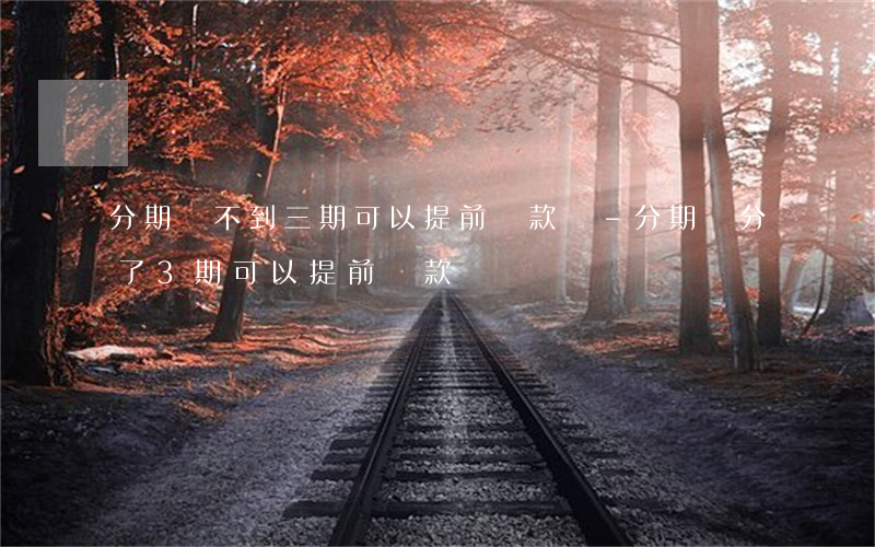 分期樂不到三期可以提前還款嗎-分期樂分了3期可以提前還款嗎