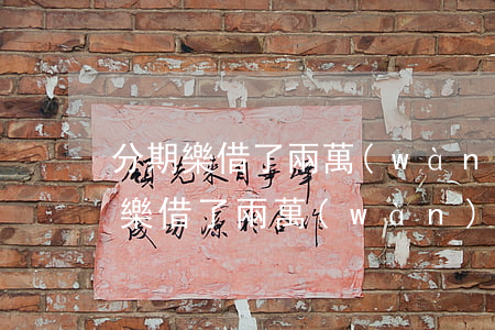 分期樂借了兩萬(wàn)五欠了三年(分期樂借了兩萬(wàn)分期一年)