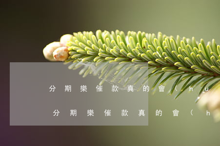 分期樂催款真的會(huì)上戶籍地嗎-分期樂催款真的會(huì)上戶籍地嗎逾期三年借款5000
