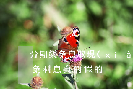 分期樂免息取現(xiàn)可靠嗎(分期樂免利息真的假的)
