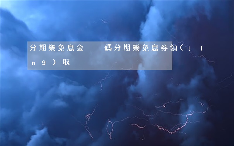 分期樂免息金兌換碼(分期樂免息券領(lǐng)取)