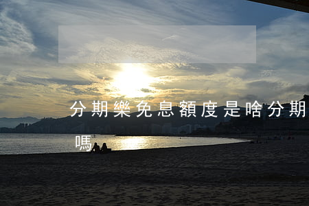 分期樂免息額度是啥 分期樂免息額度是額度嗎