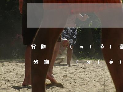 分期樂協(xié)商還款協(xié)議(分期樂協(xié)商還款方式)