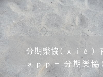 分期樂協(xié)商還款后是否需要關注app-分期樂協(xié)商還款成功