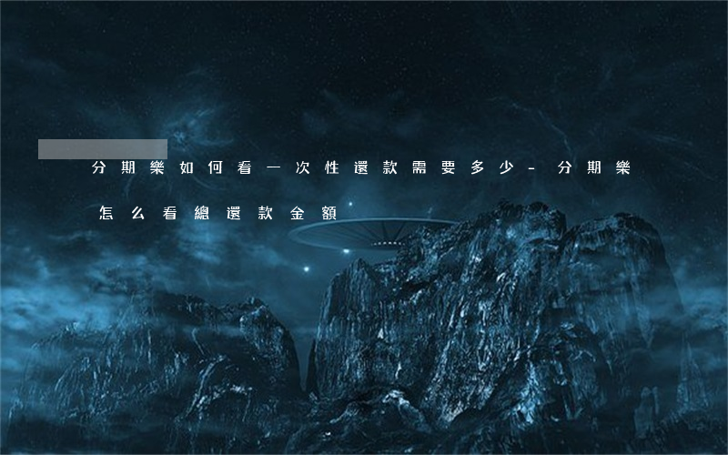 分期樂如何看一次性還款需要多少-分期樂怎么看總還款金額