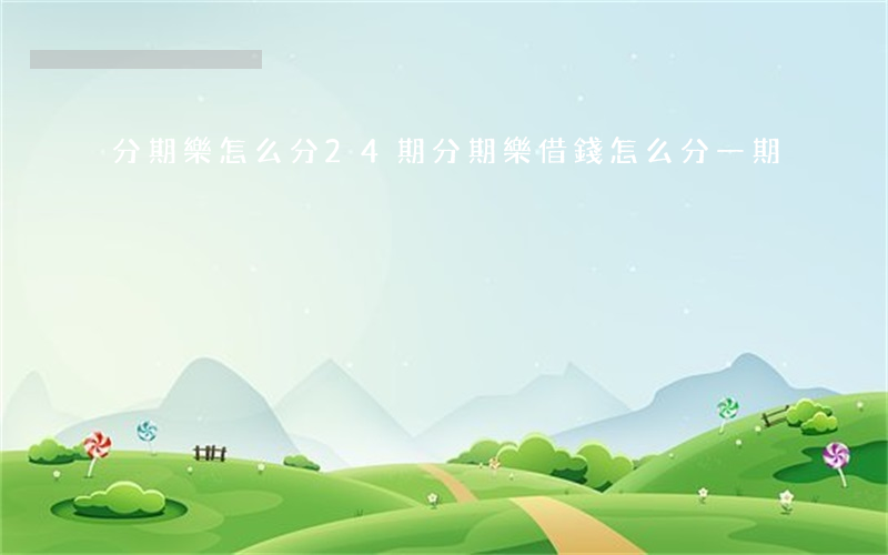 分期樂怎么分24期(分期樂借錢怎么分一期)