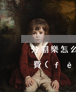 分期樂怎么分期免息的(分期樂手續(xù)費(fèi)怎么免除)