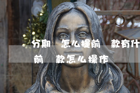 分期樂怎么提前還款有什么影響-分期樂提前還款怎么操作?