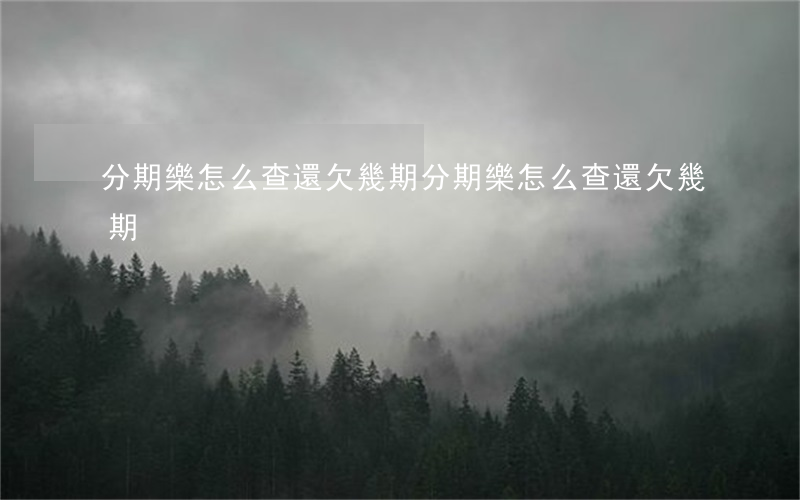 分期樂怎么查還欠幾期(分期樂怎么查還欠幾期)