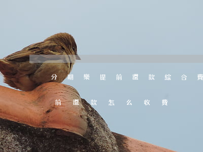 分期樂提前還款綜合費用怎么算-分期樂提前還款怎么收費