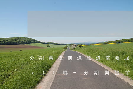 分期樂提前還款還需要服務(wù)費(fèi)嗎-分期樂提前還清要服務(wù)費(fèi)嗎