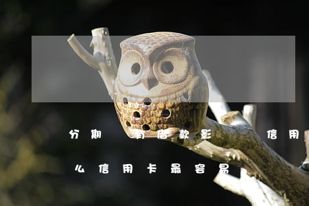 分期樂有借款影響辦信用卡嗎（分期樂逾期什么信用卡最容易辦）