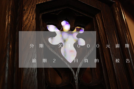 分期樂欠1000元逾期6個月，會起訴嗎？逾期2個月真的會被告嗎？
