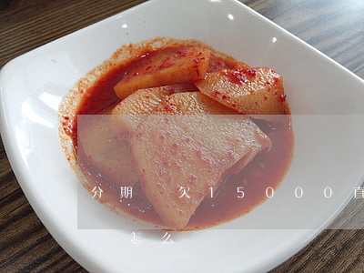 分期樂欠15000直接卸載(分期樂卸載了會怎么樣)
