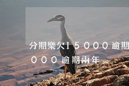 分期樂欠15000逾期兩年(分期樂欠15000逾期兩年)
