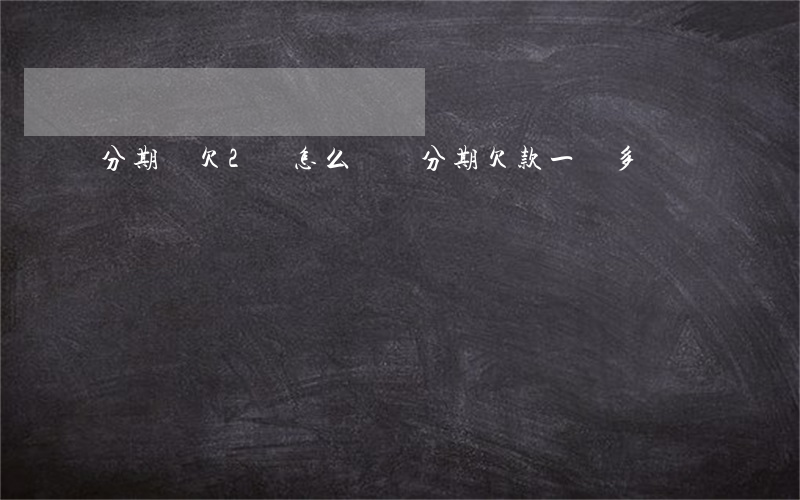 分期樂欠2萬怎么辦(樂分期欠款一萬多)