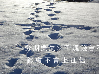 分期樂欠3千塊錢會不會上征信呢(分期樂借錢會不會上征信)
