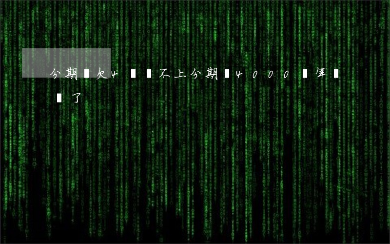 分期樂欠4萬還不上(分期樂4000兩年沒還了)