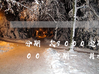 分期樂欠9000逾期利息多少(分期樂1000塊逾期一個月利息是多少)