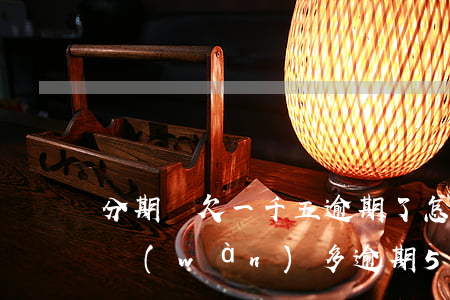 分期樂欠一千五逾期了怎么辦(分期樂欠款一萬(wàn)多逾期500多天說(shuō)要報(bào)案)