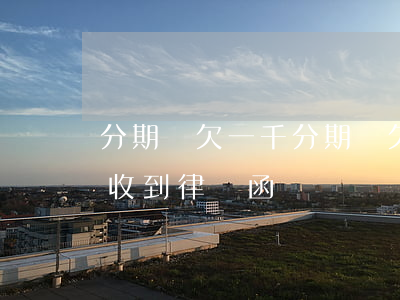 分期樂欠一千(分期樂欠一千多逾期三個月會收到律師函嗎)