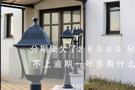 分期樂欠了26000(分期樂欠了一萬多還不上逾期一年多有什么后果)