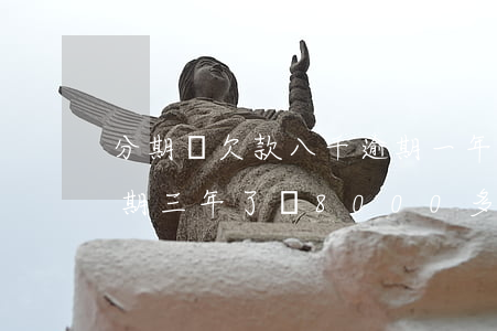 分期樂欠款八千逾期一年未還款-分期樂逾期三年了,從8000多現(xiàn)在要還19000多