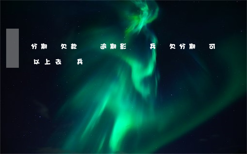 分期樂欠款卻沒逾期影響當兵嗎(欠分期樂可以上去當兵嗎?)