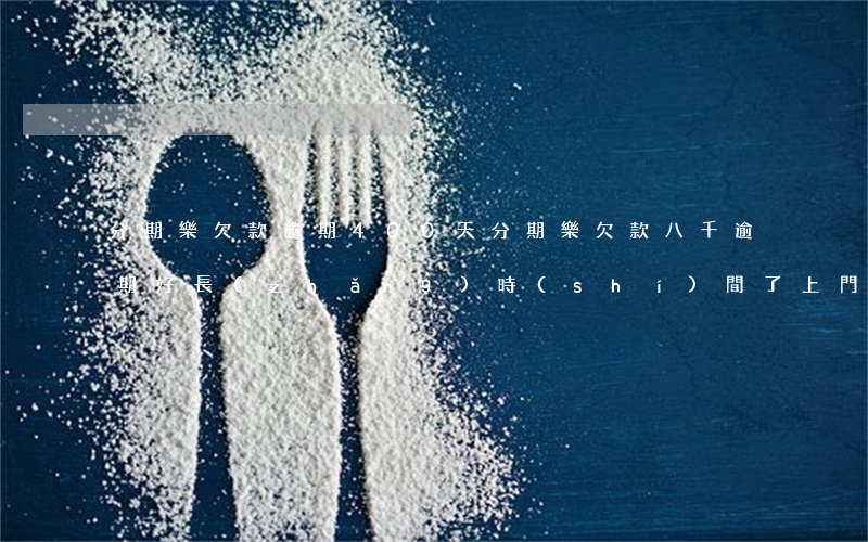 分期樂欠款逾期400天(分期樂欠款八千逾期好長(zhǎng)時(shí)間了上門收款)