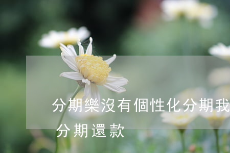 分期樂沒有個性化分期 我的分期樂怎么沒有分期還款