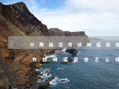 分期樂沒有按時還款會上征信嗎-分期樂沒有按時還款會怎么樣
