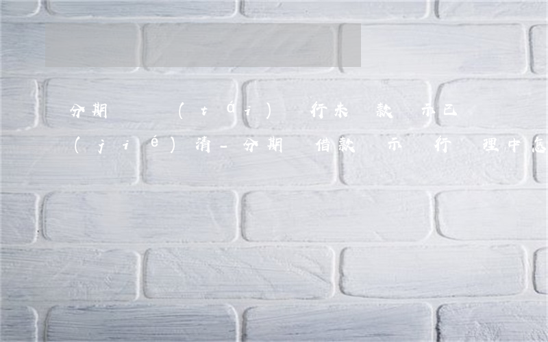 分期樂煙臺(tái)銀行未還款顯示已結(jié)清-分期樂借款顯示銀行處理中怎么回事