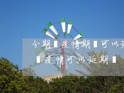 分期樂疫情期間可以延期還款嗎-分期樂因為疫情可以延期嗎