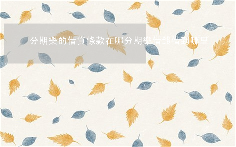 分期樂的借貸條款在哪 分期樂借錢借到哪里