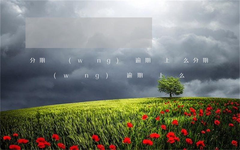 分期樂網(wǎng)貸逾期會上門么(分期樂網(wǎng)貸逾期會上門么)