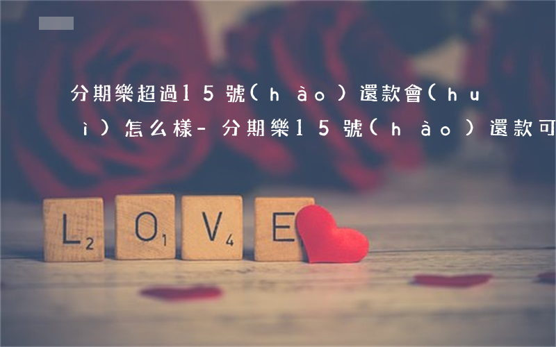 分期樂超過15號(hào)還款會(huì)怎么樣-分期樂15號(hào)還款可以嗎
