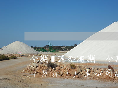 分期樂通知逾期-分期樂逾期了幾天他說會(huì)走公司流程