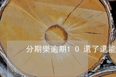 分期樂逾期10還了還能不能用-